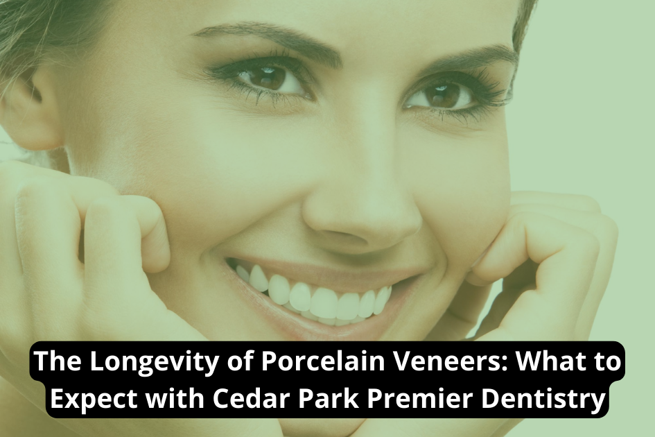 The Longevity of Porcelain Veneers: What to Expect from Cedar Park Premier Dentistry.